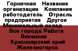 Горничная › Название организации ­ Компания-работодатель › Отрасль предприятия ­ Другое › Минимальный оклад ­ 1 - Все города Работа » Вакансии   . Красноярский край,Железногорск г.